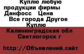 Куплю любую продукции фирмы Danfoss Данфосс › Цена ­ 60 000 - Все города Другое » Куплю   . Калининградская обл.,Светлогорск г.